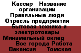 Кассир › Название организации ­ Правильные люди › Отрасль предприятия ­ Бытовая техника и электротовары › Минимальный оклад ­ 24 000 - Все города Работа » Вакансии   . Томская обл.,Кедровый г.